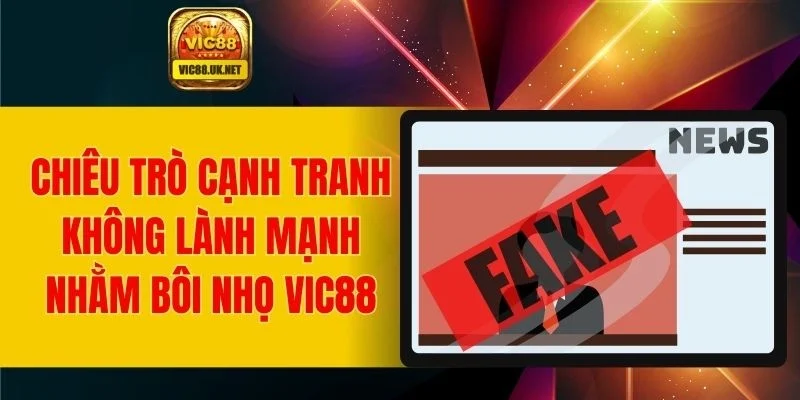 Chiêu trò cạnh tranh không lành mạnh nhằm bôi nhọ VIC88