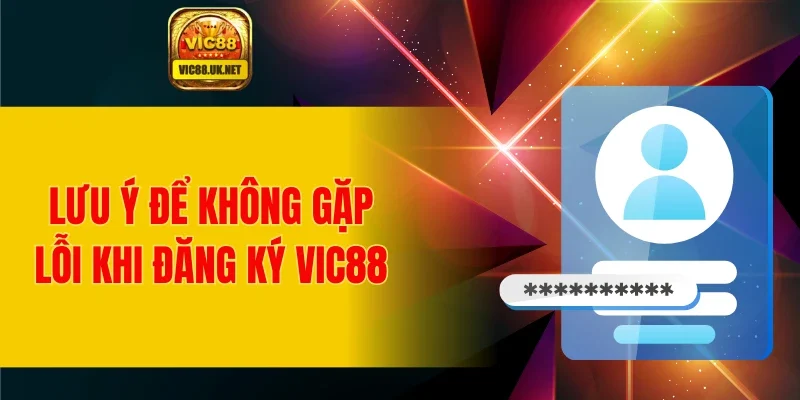 Lưu ý để không gặp lỗi khi đăng ký VIC88