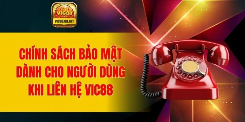 Quy trình bảo mật dành cho người dùng khi liên hệ VIC88