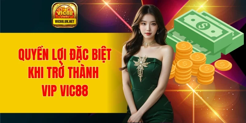 Quyền lợi đặc biệt khi trở thành hội viên VIP VIC88