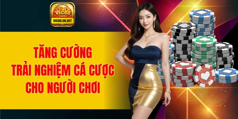 Tăng trải nghiệm giải trí cá cược cho người chơi
