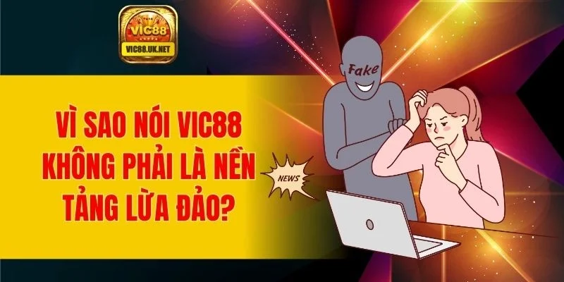 Vì sao nói VIC88 không phải là nền tảng lừa đảo?